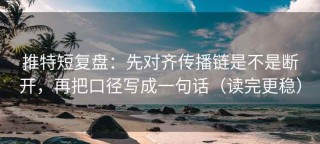 推特短复盘：先对齐传播链是不是断开，再把口径写成一句话（读完更稳）