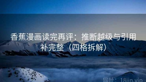 香蕉漫画读完再评：推断越级与引用补完整（四格拆解）