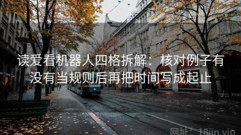 读爱看机器人四格拆解：核对例子有没有当规则后再把时间写成起止