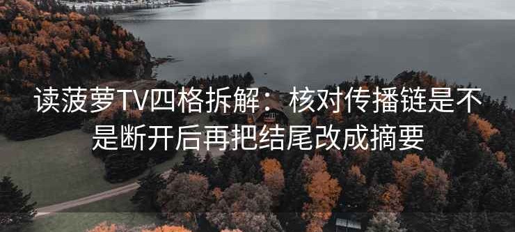 读菠萝TV四格拆解：核对传播链是不是断开后再把结尾改成摘要