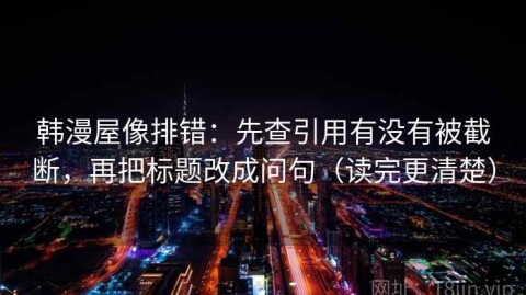 韩漫屋像排错：先查引用有没有被截断，再把标题改成问句（读完更清楚）