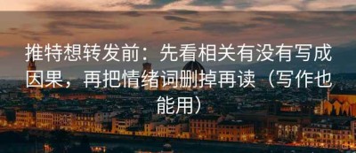 推特想转发前：先看相关有没有写成因果，再把情绪词删掉再读（写作也能用）
