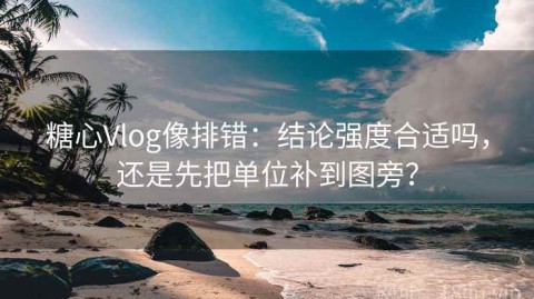 糖心Vlog像排错：结论强度合适吗，还是先把单位补到图旁？