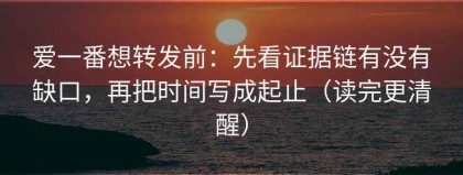 爱一番想转发前：先看证据链有没有缺口，再把时间写成起止（读完更清醒）