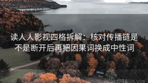 读人人影视四格拆解：核对传播链是不是断开后再把因果词换成中性词