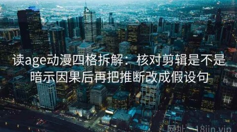 读age动漫四格拆解：核对剪辑是不是暗示因果后再把推断改成假设句