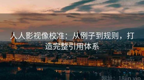 人人影视像校准：从例子到规则，打造完整引用体系