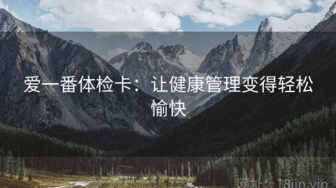 爱一番体检卡：让健康管理变得轻松愉快