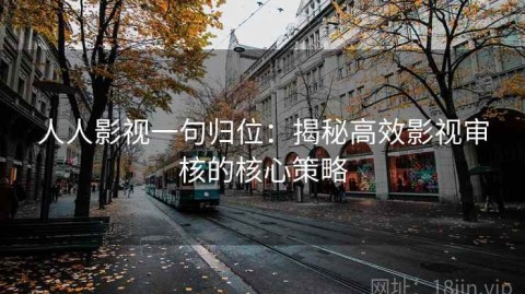 人人影视一句归位：揭秘高效影视审核的核心策略