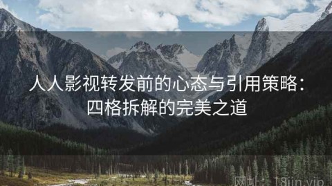 人人影视转发前的心态与引用策略：四格拆解的完美之道