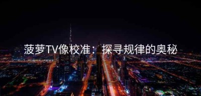 菠萝TV像校准：探寻规律的奥秘