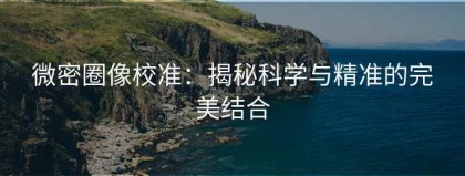 微密圈像校准：揭秘科学与精准的完美结合