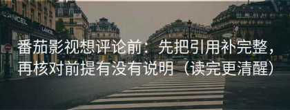 番茄影视想评论前：先把引用补完整，再核对前提有没有说明（读完更清醒）