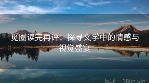 觅圈读完再评：探寻文学中的情感与视觉盛宴