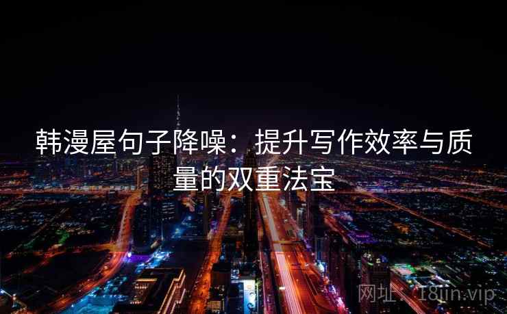 韩漫屋句子降噪：提升写作效率与质量的双重法宝
