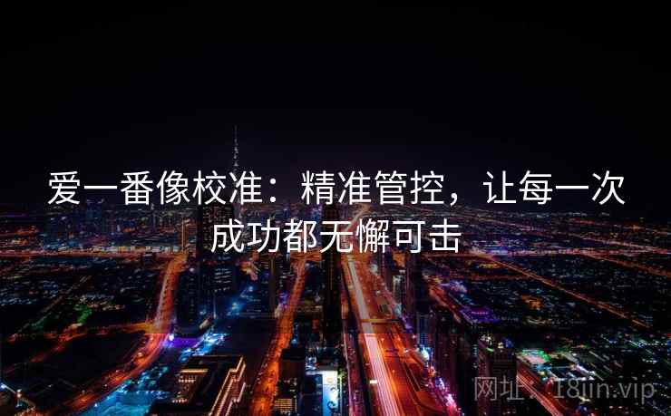 爱一番像校准：精准管控，让每一次成功都无懈可击