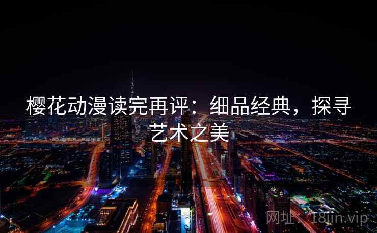 樱花动漫读完再评：细品经典，探寻艺术之美