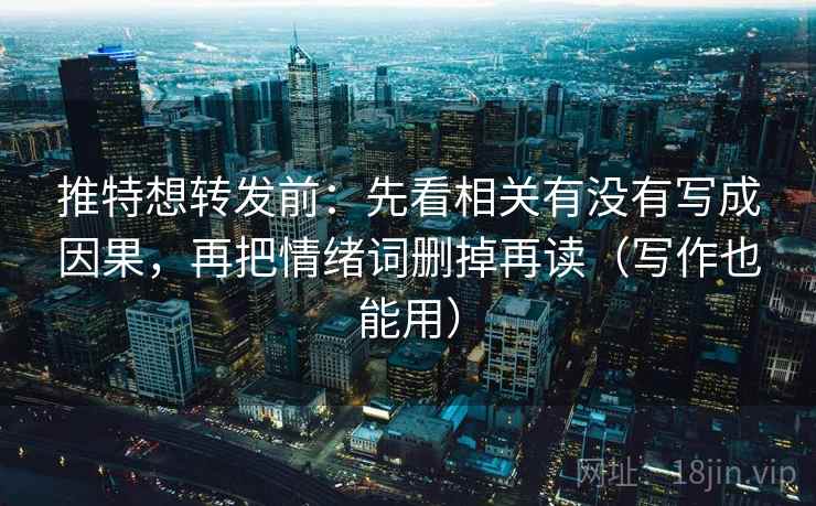 推特想转发前：先看相关有没有写成因果，再把情绪词删掉再读（写作也能用）