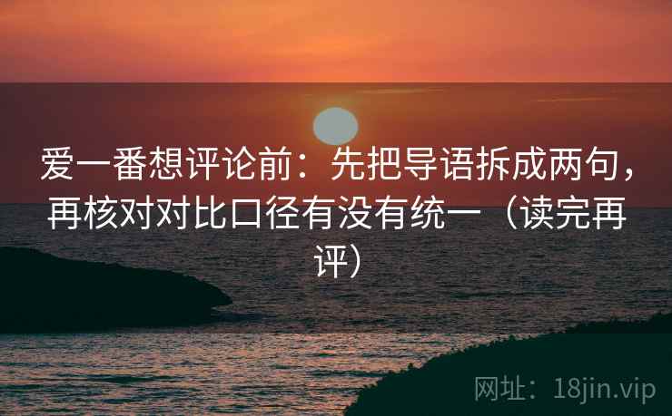 爱一番想评论前：先把导语拆成两句，再核对对比口径有没有统一（读完再评）