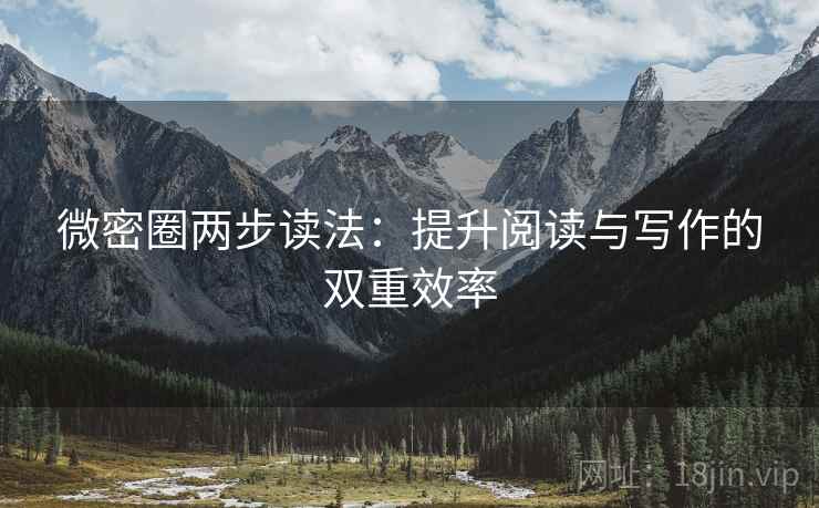微密圈两步读法:提升阅读与写作的双重效率 微密圈两步读法:提升阅读与写作的双重效率