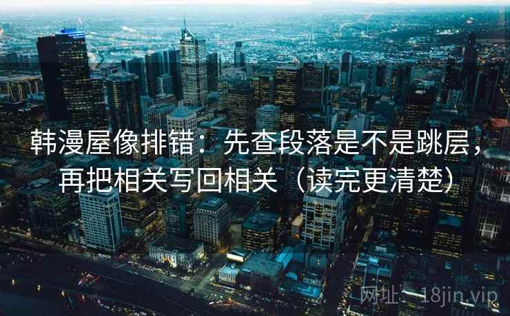 韩漫屋像排错:先查段落是不是跳层,再把相关写回相关(读完更清楚) 韩漫屋像排错:先查段落是不是跳层,再把相关写回相关(读完更清楚)