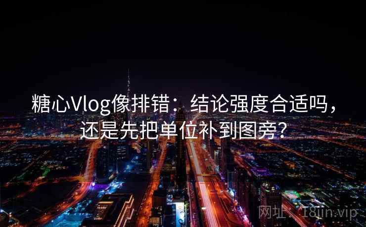糖心Vlog像排错:结论强度合适吗,还是先把单位补到图旁? 糖心Vlog像排错:结论强度合适吗,还是先把单位补到图旁?