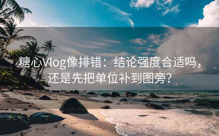 糖心Vlog像排错:结论强度合适吗,还是先把单位补到图旁? 糖心Vlog像排错:结论强度合适吗,还是先把单位补到图旁?