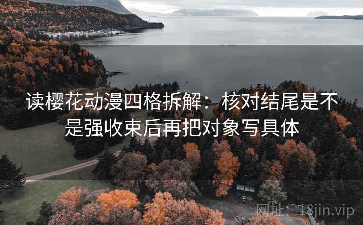读樱花动漫四格拆解:核对结尾是不是强收束后再把对象写具体 读樱花动漫四格拆解:核对结尾是不是强收束后再把对象写具体