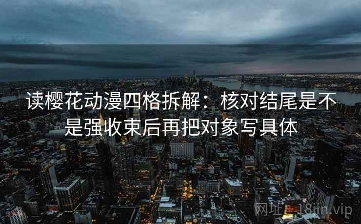 读樱花动漫四格拆解:核对结尾是不是强收束后再把对象写具体 读樱花动漫四格拆解:核对结尾是不是强收束后再把对象写具体