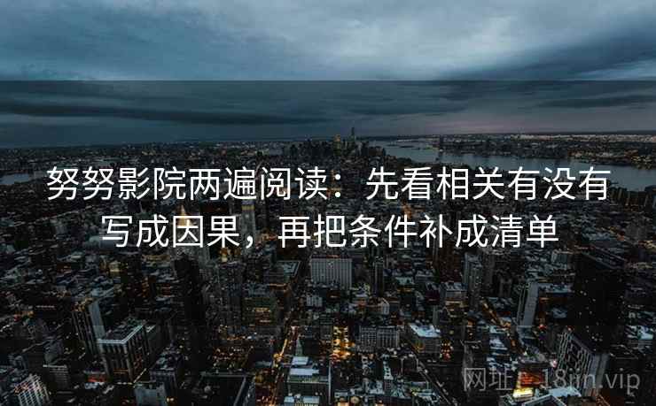 努努影院两遍阅读：先看相关有没有写成因果，再把条件补成清单
