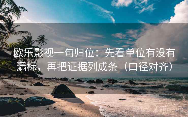 欧乐影视一句归位:先看单位有没有漏标,再把证据列成条(口径对齐) 欧乐影视一句归位:先看单位有没有漏标,再把证据列成条(口径对齐)
