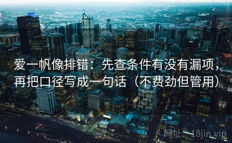 爱一帆像排错:先查条件有没有漏项,再把口径写成一句话(不费劲但管用) 爱一帆像排错:先查条件有没有漏项,再把口径写成一句话(不费劲但管用)
