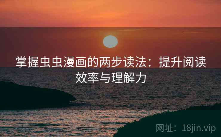 掌握虫虫漫画的两步读法：提升阅读效率与理解力