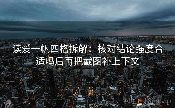 读爱一帆四格拆解：核对结论强度合适吗后再把截图补上下文