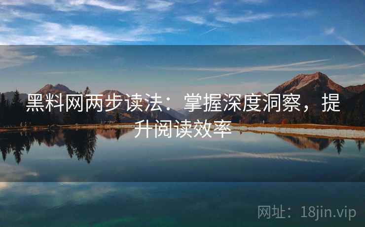黑料网两步读法:掌握深度洞察,提升阅读效率 黑料网两步读法:掌握深度洞察,提升阅读效率
