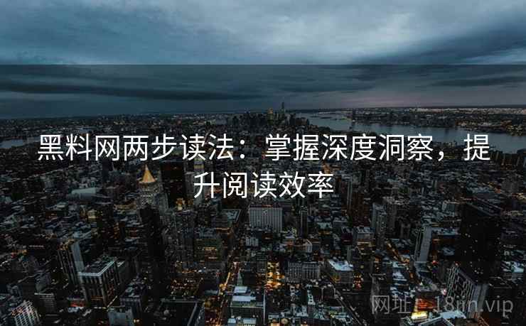 黑料网两步读法:掌握深度洞察,提升阅读效率 黑料网两步读法:掌握深度洞察,提升阅读效率