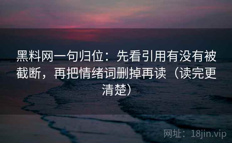 黑料网一句归位:先看引用有没有被截断,再把情绪词删掉再读(读完更清楚) 黑料网一句归位:先看引用有没有被截断,再把情绪词删掉再读(读完更清楚)