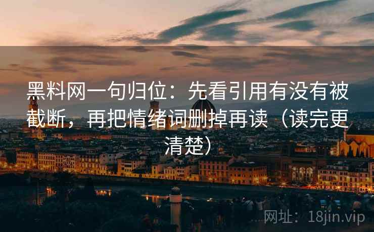 黑料网一句归位:先看引用有没有被截断,再把情绪词删掉再读(读完更清楚) 黑料网一句归位:先看引用有没有被截断,再把情绪词删掉再读(读完更清楚)