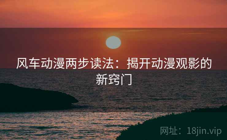 风车动漫两步读法：揭开动漫观影的新窍门
