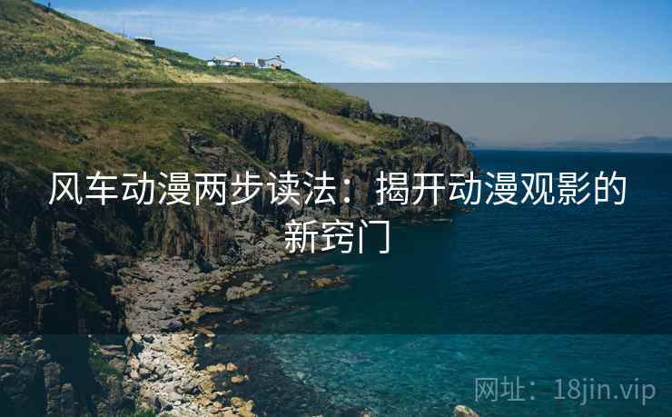 风车动漫两步读法：揭开动漫观影的新窍门