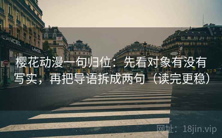 樱花动漫一句归位:先看对象有没有写实,再把导语拆成两句(读完更稳) 樱花动漫一句归位:先看对象有没有写实,再把导语拆成两句(读完更稳)