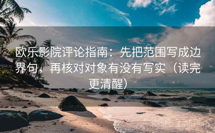 欧乐影院评论指南:先把范围写成边界句,再核对对象有没有写实(读完更清醒) 欧乐影院评论指南:先把范围写成边界句,再核对对象有没有写实(读完更清醒)