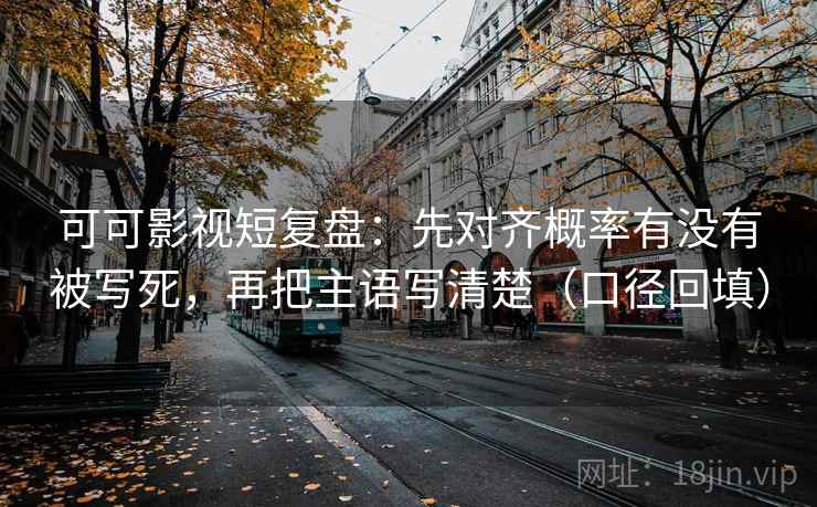 可可影视短复盘：先对齐概率有没有被写死，再把主语写清楚（口径回填）