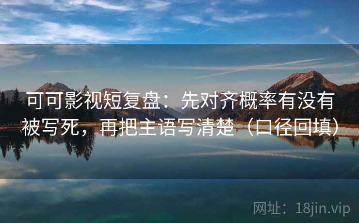 可可影视短复盘：先对齐概率有没有被写死，再把主语写清楚（口径回填）
