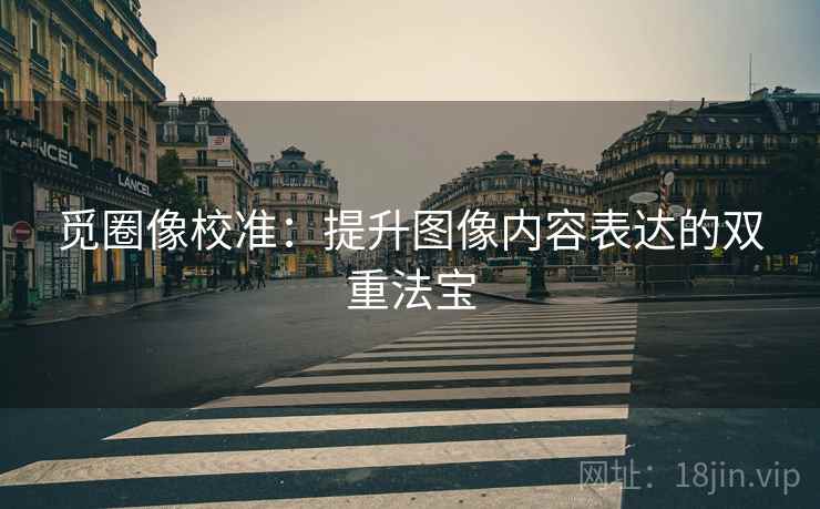 觅圈像校准：提升图像内容表达的双重法宝
