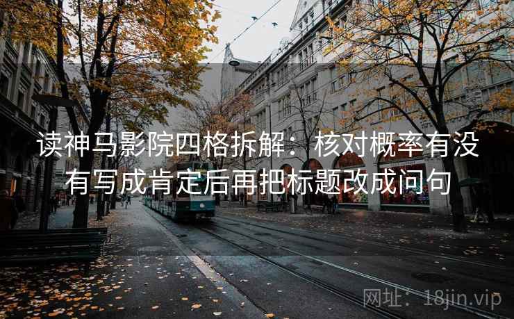 读神马影院四格拆解:核对概率有没有写成肯定后再把标题改成问句 读神马影院四格拆解:核对概率有没有写成肯定后再把标题改成问句