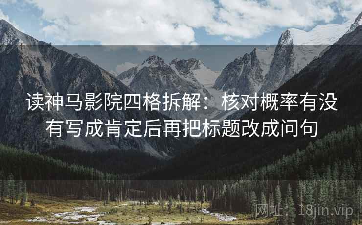 读神马影院四格拆解:核对概率有没有写成肯定后再把标题改成问句 读神马影院四格拆解:核对概率有没有写成肯定后再把标题改成问句