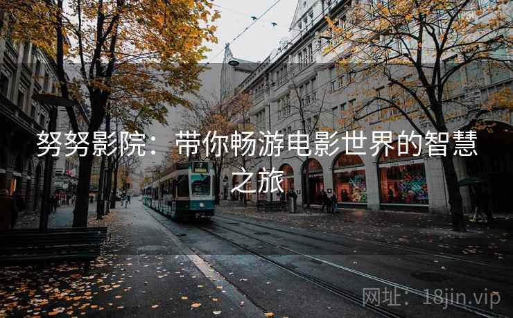 努努影院:带你畅游电影世界的智慧之旅 努努影院:带你畅游电影世界的智慧之旅