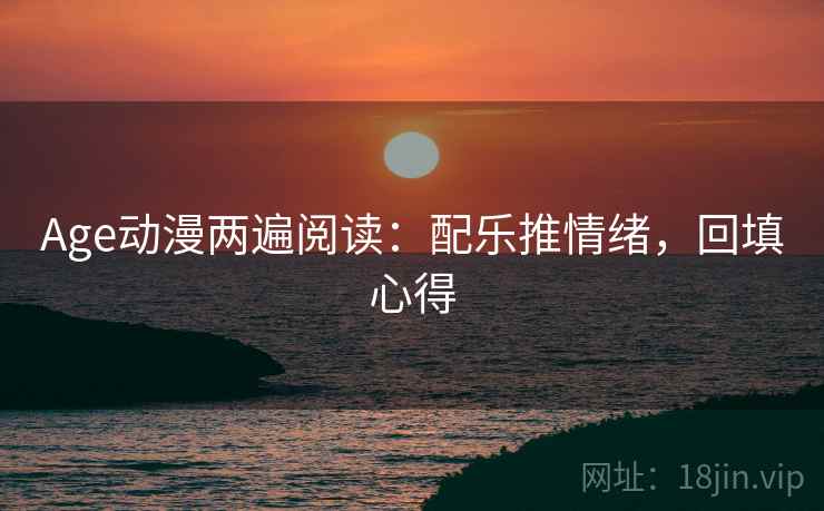 Age动漫两遍阅读:配乐推情绪,回填心得 Age动漫两遍阅读:配乐推情绪,回填心得