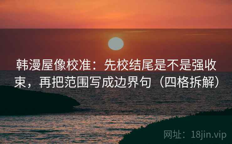 韩漫屋像校准：先校结尾是不是强收束，再把范围写成边界句（四格拆解）